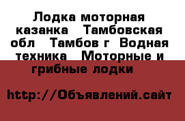 Лодка моторная казанка - Тамбовская обл., Тамбов г. Водная техника » Моторные и грибные лодки   